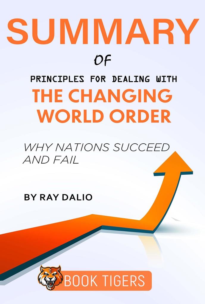 Summary of Principles for Dealing With the Changing World Order Why Nations Succeed and Fail by Ray Dalio (Book Tigers Social and Politics Summaries)