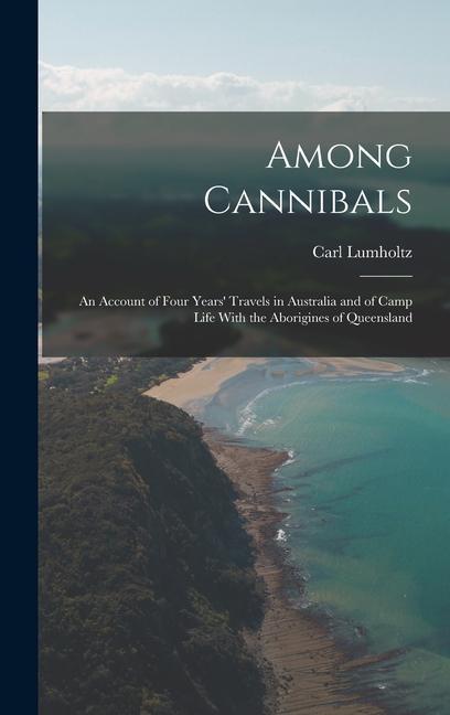 Among Cannibals: An Account of Four Years‘ Travels in Australia and of Camp Life With the Aborigines of Queensland