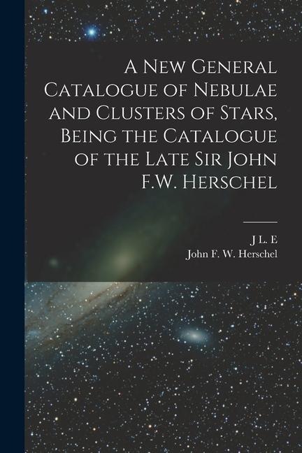 A new General Catalogue of Nebulae and Clusters of Stars Being the Catalogue of the Late Sir John F.W. Herschel