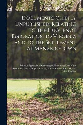 Documents Chiefly Unpublished Relating to the Huguenot Emigration to Virginia and to the Settlement at Manakin-Town: With an Appendix of Genealogies