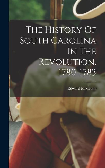 The History Of South Carolina In The Revolution 1780-1783