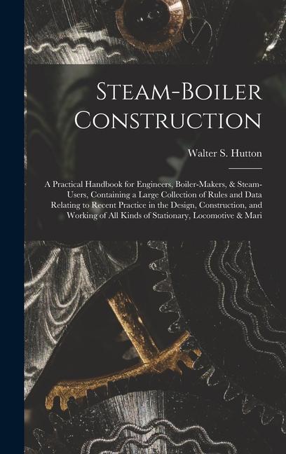 Steam-Boiler Construction: A Practical Handbook for Engineers Boiler-Makers & Steam-Users Containing a Large Collection of Rules and Data Rela