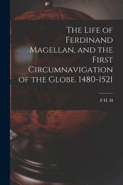 The Life of Ferdinand Magellan and the First Circumnavigation of the Globe. 1480-1521