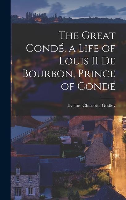 The Great Condé a Life of Louis II de Bourbon Prince of Condé