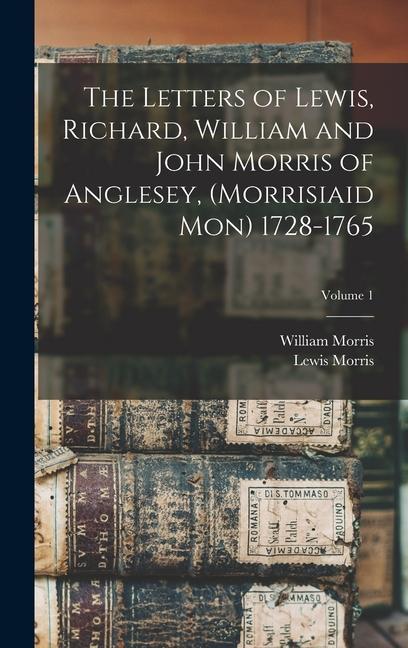 The Letters of Lewis Richard William and John Morris of Anglesey (Morrisiaid Mon) 1728-1765; Volume 1