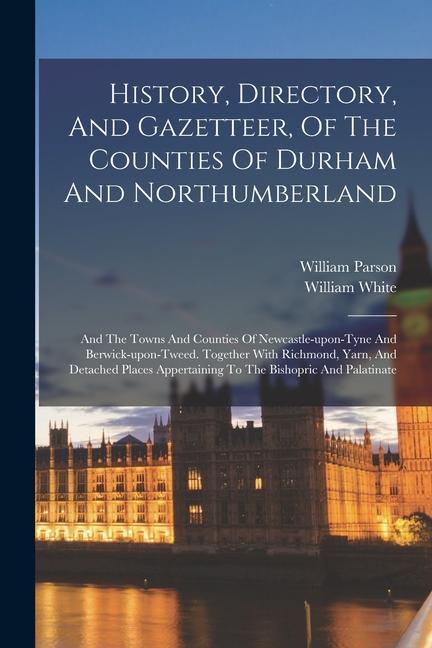 History Directory And Gazetteer Of The Counties Of Durham And Northumberland: And The Towns And Counties Of Newcastle-upon-tyne And Berwick-upon-tw