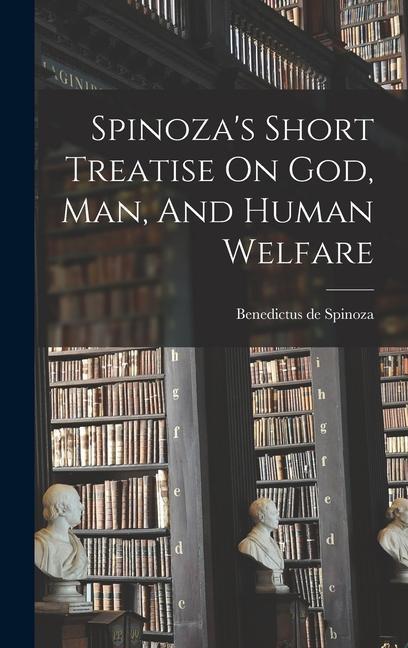 Spinoza‘s Short Treatise On God Man And Human Welfare