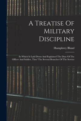 A Treatise Of Military Discipline: In Which Is Laid Down And Explained The Duty Of The Officer And Soldier Thro‘ The Several Branches Of The Service