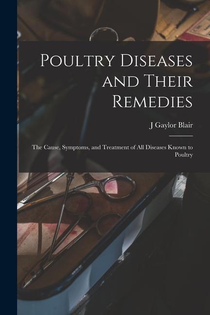Poultry Diseases and Their Remedies; the Cause Symptoms and Treatment of all Diseases Known to Poultry