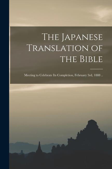 The Japanese Translation of the Bible: Meeting to Celebrate Its Completion February 3rd 1888 ..