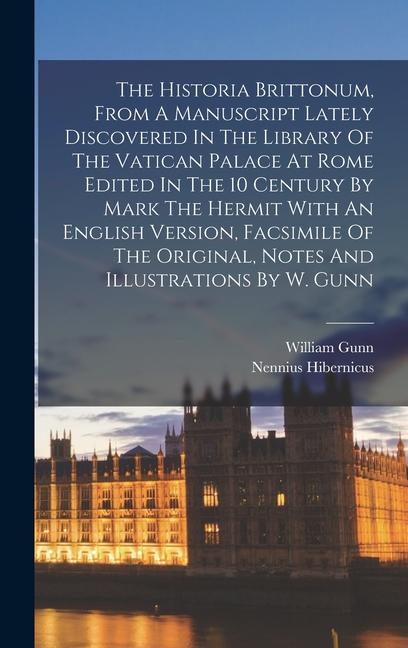 The Historia Brittonum From A Manuscript Lately Discovered In The Library Of The Vatican Palace At Rome Edited In The 10 Century By Mark The Hermit W