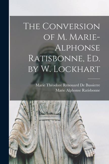 The Conversion of M. Marie-Alphonse Ratisbonne Ed. by W. Lockhart