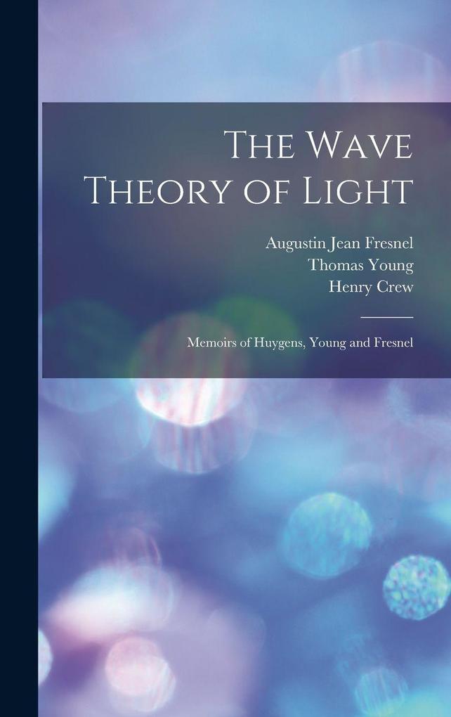 The Wave Theory of Light: Memoirs of Huygens Young and Fresnel