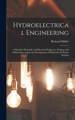 Hydroelectrical Engineering: A Book for Hydraulic and Electrical Engineers Students and Others Interested in the Development of Hydroelectric Powe