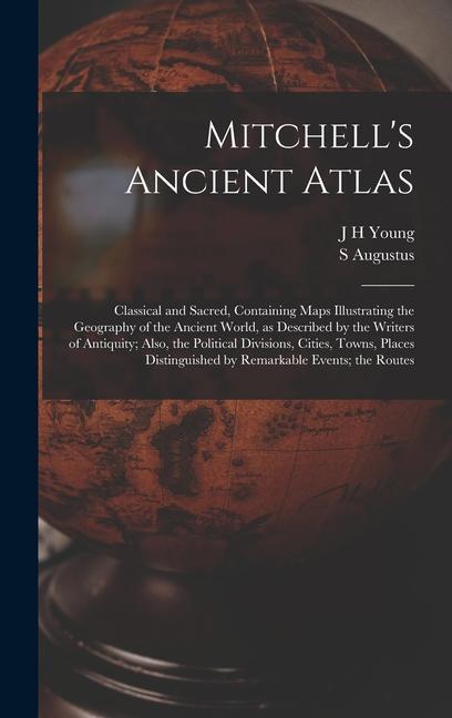 Mitchell‘s Ancient Atlas: Classical and Sacred Containing Maps Illustrating the Geography of the Ancient World as Described by the Writers of