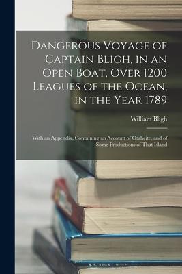 Dangerous Voyage of Captain Bligh in an Open Boat Over 1200 Leagues of the Ocean in the Year 1789: With an Appendix Containing an Account of Otahe