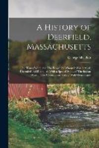 A History of Deerfield Massachusetts: The Times When and The People by Whom it was Settled Unsettled and Resettled: With a Special Study of The Indi