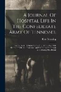 A Journal Of Hospital Life In The Confederate Army Of Tennessee: From The Battle Of Shiloh To The End Of The War: With Sketches Of Life And Character