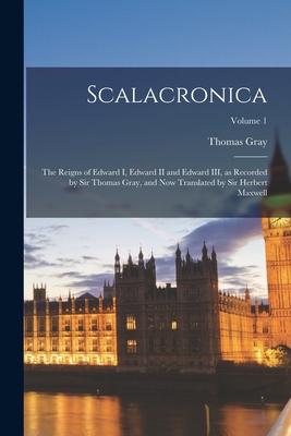 Scalacronica: The Reigns of Edward I Edward II and Edward III as Recorded by Sir Thomas Gray and now Translated by Sir Herbert Ma