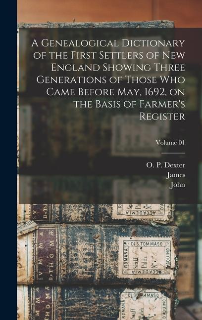 A Genealogical Dictionary of the First Settlers of New England Showing Three Generations of Those Who Came Before May 1692 on the Basis of Farmer‘s