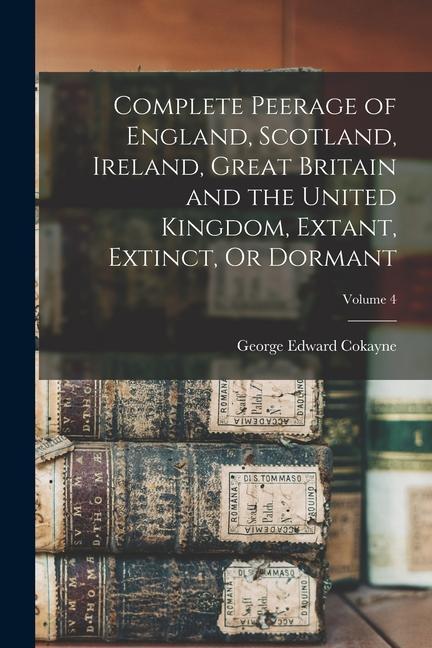 Complete Peerage of England Scotland Ireland Great Britain and the United Kingdom Extant Extinct Or Dormant; Volume 4