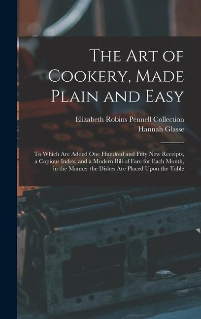 The Art of Cookery Made Plain and Easy: To Which Are Added One Hundred and Fifty New Receipts a Copious Index and a Modern Bill of Fare for Each Mo