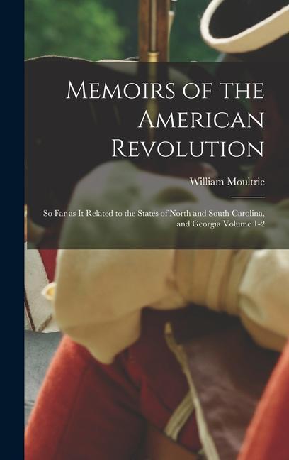 Memoirs of the American Revolution: So far as it Related to the States of North and South Carolina and Georgia Volume 1-2