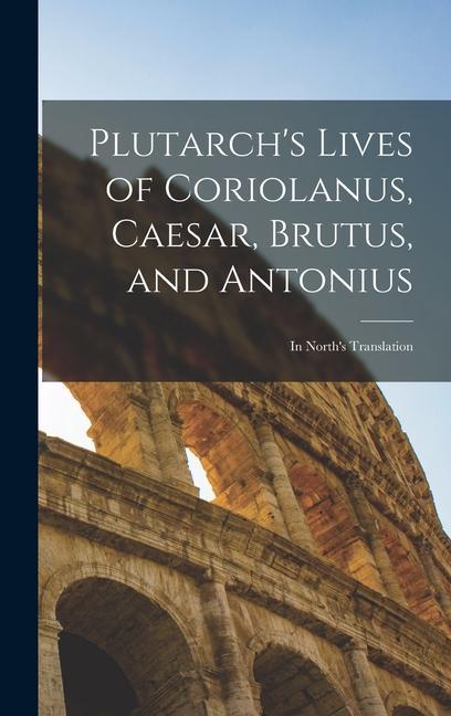 Plutarch‘s Lives of Coriolanus Caesar Brutus and Antonius