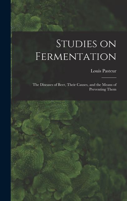 Studies on Fermentation: The Diseases of Beer Their Causes and the Means of Preventing Them