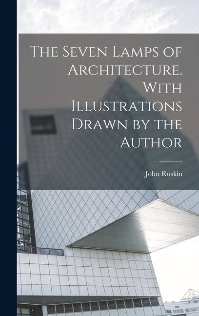 The Seven Lamps of Architecture. With Illustrations Drawn by the Author