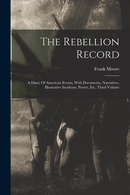 The Rebellion Record: A Diary Of American Events With Documents Narratives Illustrative Incidents Poetry Etc Third Volume