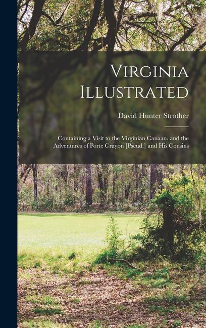 Virginia Illustrated: Containing a Visit to the Virginian Canaan and the Adventures of Porte Crayon [Pseud.] and His Cousins