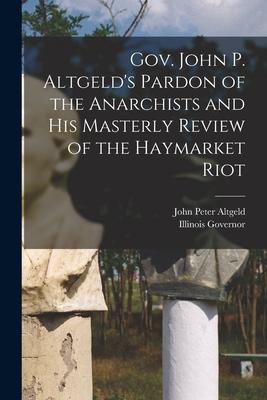 Gov. John P. Altgeld‘s Pardon of the Anarchists and his Masterly Review of the Haymarket Riot