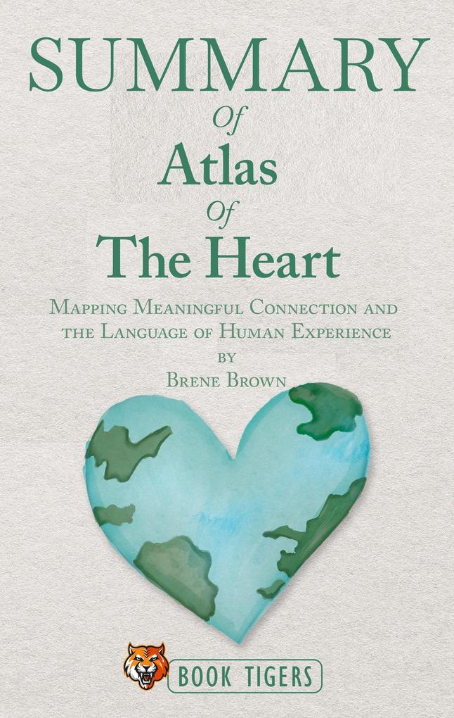 Summary of Atlas of the Heart Mapping Meaningful Connection and the Language of Human Experience by Brene Brown (Book Tigers Self Help and Success Summaries)