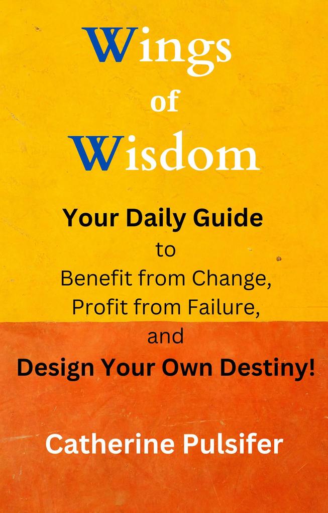 Wings of Wisdom: Your Daily Guide to Benefit from Change Profit from Failure and  Your Own Destiny!