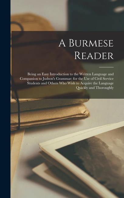 A Burmese Reader: Being an Easy Introduction to the Written Language and Companion to Judson‘s Grammar; for the Use of Civil Service Stu