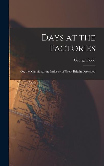 Days at the Factories: Or the Manufacturing Industry of Great Britain Described
