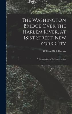 The Washington Bridge Over the Harlem River at 181St Street New York City: A Description of Its Construction