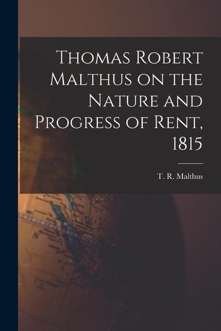 Thomas Robert Malthus on the Nature and Progress of Rent 1815