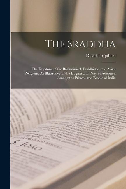 The Sraddha: The Keystone of the Brahminical Buddhistic and Arian Religions As Illustrative of the Dogma and Duty of Adoption Am