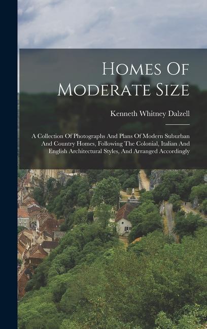 Homes Of Moderate Size: A Collection Of Photographs And Plans Of Modern Suburban And Country Homes Following The Colonial Italian And Englis