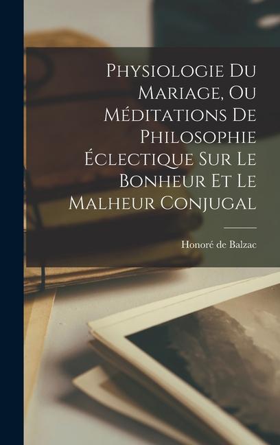 Physiologie Du Mariage Ou Méditations De Philosophie Éclectique Sur Le Bonheur Et Le Malheur Conjugal