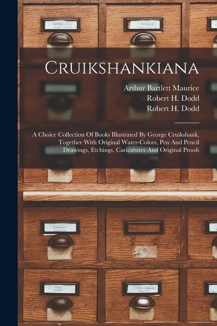 Cruikshankiana: A Choice Collection Of Books Illustrated By George Cruikshank Together With Original Water-colors Pen And Pencil Dra