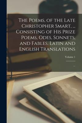 The Poems of the Late Christopher Smart ... Consisting of His Prize Poems Odes Sonnets and Fables Latin and English Translations; ...; Volume 1