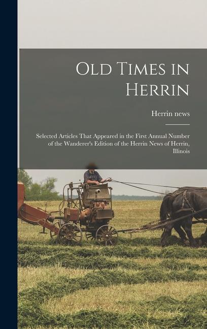 Old Times in Herrin; Selected Articles That Appeared in the First Annual Number of the Wanderer‘s Edition of the Herrin News of Herrin Illinois
