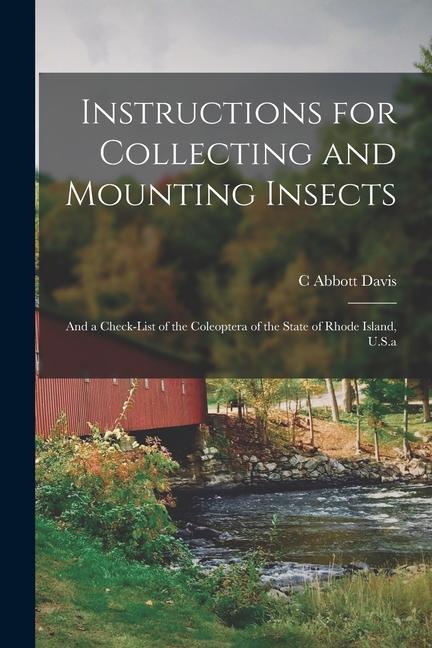 Instructions for Collecting and Mounting Insects: And a Check-List of the Coleoptera of the State of Rhode Island U.S.a