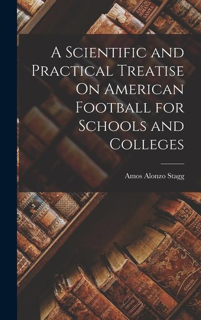 A Scientific and Practical Treatise On American Football for Schools and Colleges
