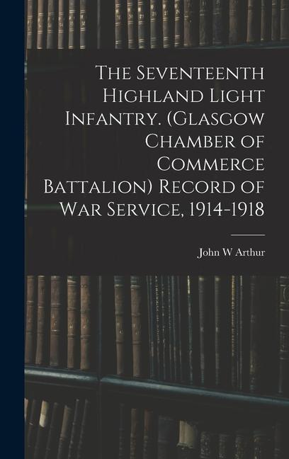 The Seventeenth Highland Light Infantry. (Glasgow Chamber of Commerce Battalion) Record of war Service 1914-1918