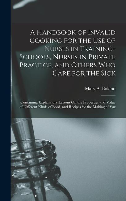 A Handbook of Invalid Cooking for the Use of Nurses in Training-Schools Nurses in Private Practice and Others Who Care for the Sick: Containing Expl