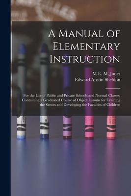 A Manual of Elementary Instruction: For the Use of Public and Private Schools and Normal Classes; Containing a Graduated Course of Object Lessons for